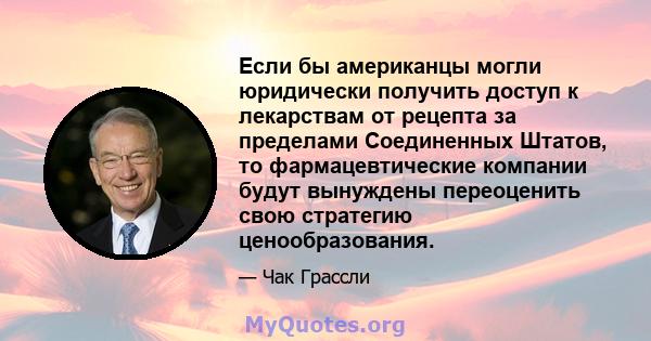 Если бы американцы могли юридически получить доступ к лекарствам от рецепта за пределами Соединенных Штатов, то фармацевтические компании будут вынуждены переоценить свою стратегию ценообразования.