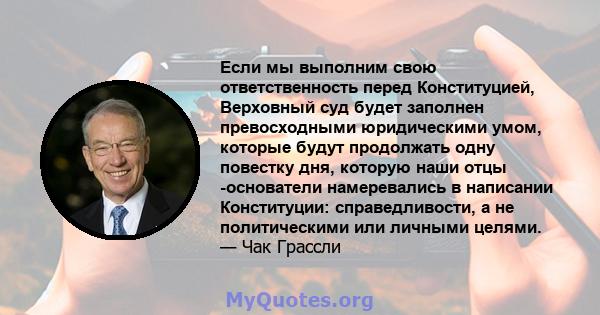 Если мы выполним свою ответственность перед Конституцией, Верховный суд будет заполнен превосходными юридическими умом, которые будут продолжать одну повестку дня, которую наши отцы -основатели намеревались в написании