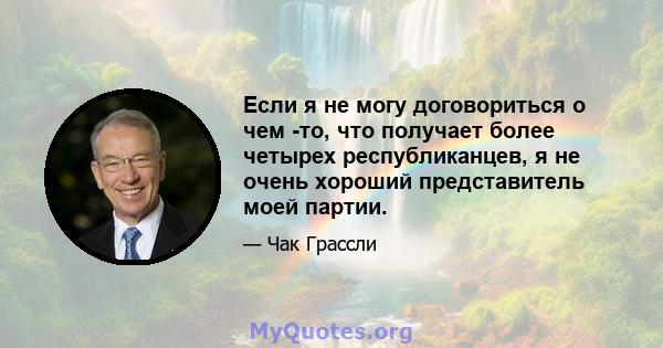 Если я не могу договориться о чем -то, что получает более четырех республиканцев, я не очень хороший представитель моей партии.