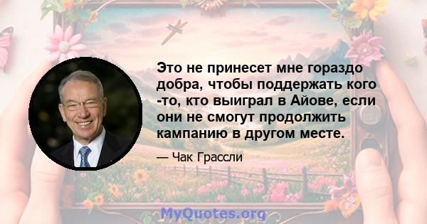 Это не принесет мне гораздо добра, чтобы поддержать кого -то, кто выиграл в Айове, если они не смогут продолжить кампанию в другом месте.