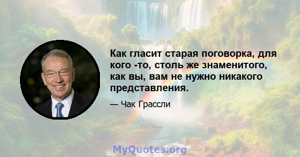 Как гласит старая поговорка, для кого -то, столь же знаменитого, как вы, вам не нужно никакого представления.