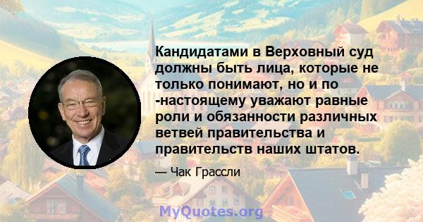 Кандидатами в Верховный суд должны быть лица, которые не только понимают, но и по -настоящему уважают равные роли и обязанности различных ветвей правительства и правительств наших штатов.