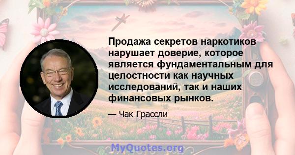 Продажа секретов наркотиков нарушает доверие, которое является фундаментальным для целостности как научных исследований, так и наших финансовых рынков.