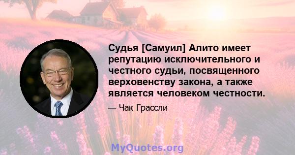 Судья [Самуил] Алито имеет репутацию исключительного и честного судьи, посвященного верховенству закона, а также является человеком честности.