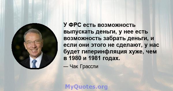 У ФРС есть возможность выпускать деньги, у нее есть возможность забрать деньги, и если они этого не сделают, у нас будет гиперинфляция хуже, чем в 1980 и 1981 годах.