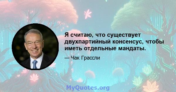 Я считаю, что существует двухпартийный консенсус, чтобы иметь отдельные мандаты.