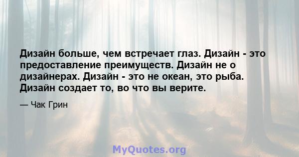 Дизайн больше, чем встречает глаз. Дизайн - это предоставление преимуществ. Дизайн не о дизайнерах. Дизайн - это не океан, это рыба. Дизайн создает то, во что вы верите.