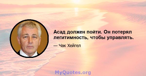 Асад должен пойти. Он потерял легитимность, чтобы управлять.