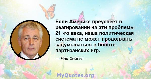 Если Америке преуспеет в реагировании на эти проблемы 21 -го века, наша политическая система не может продолжать задумываться в болоте партизанских игр.