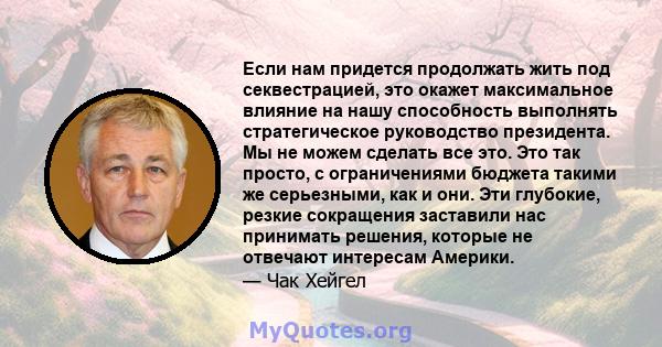 Если нам придется продолжать жить под секвестрацией, это окажет максимальное влияние на нашу способность выполнять стратегическое руководство президента. Мы не можем сделать все это. Это так просто, с ограничениями