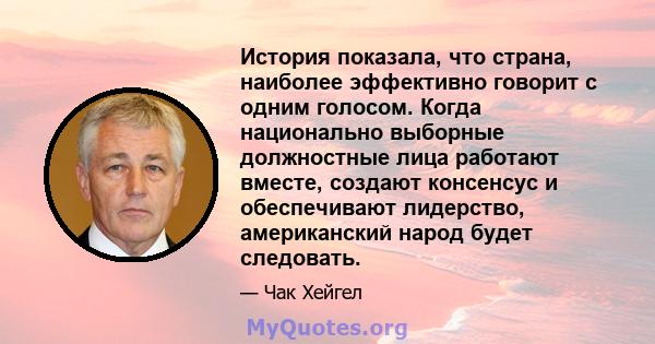 История показала, что страна, наиболее эффективно говорит с одним голосом. Когда национально выборные должностные лица работают вместе, создают консенсус и обеспечивают лидерство, американский народ будет следовать.