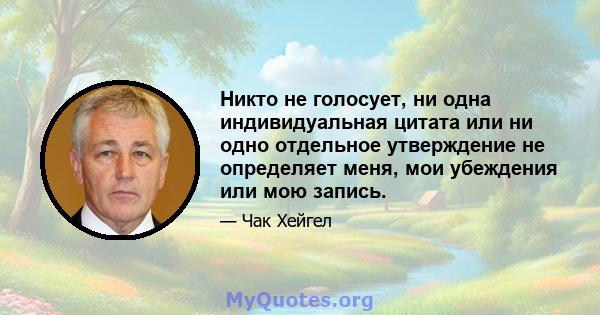 Никто не голосует, ни одна индивидуальная цитата или ни одно отдельное утверждение не определяет меня, мои убеждения или мою запись.