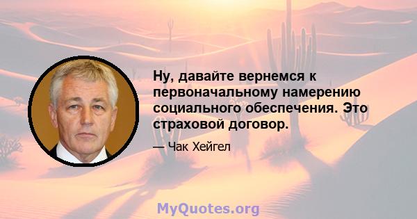 Ну, давайте вернемся к первоначальному намерению социального обеспечения. Это страховой договор.