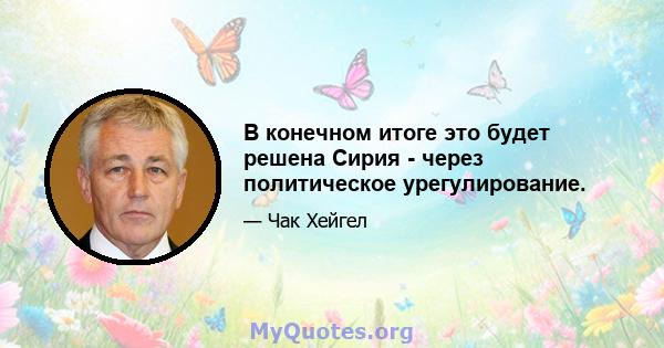 В конечном итоге это будет решена Сирия - через политическое урегулирование.