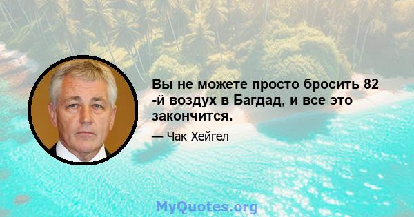 Вы не можете просто бросить 82 -й воздух в Багдад, и все это закончится.