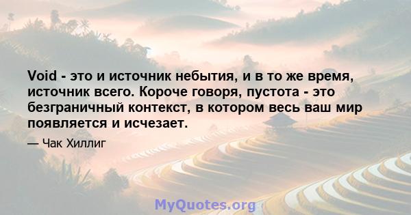 Void - это и источник небытия, и в то же время, источник всего. Короче говоря, пустота - это безграничный контекст, в котором весь ваш мир появляется и исчезает.