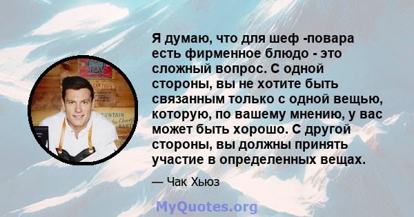 Я думаю, что для шеф -повара есть фирменное блюдо - это сложный вопрос. С одной стороны, вы не хотите быть связанным только с одной вещью, которую, по вашему мнению, у вас может быть хорошо. С другой стороны, вы должны