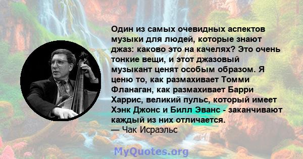 Один из самых очевидных аспектов музыки для людей, которые знают джаз: каково это на качелях? Это очень тонкие вещи, и этот джазовый музыкант ценят особым образом. Я ценю то, как размахивает Томми Фланаган, как