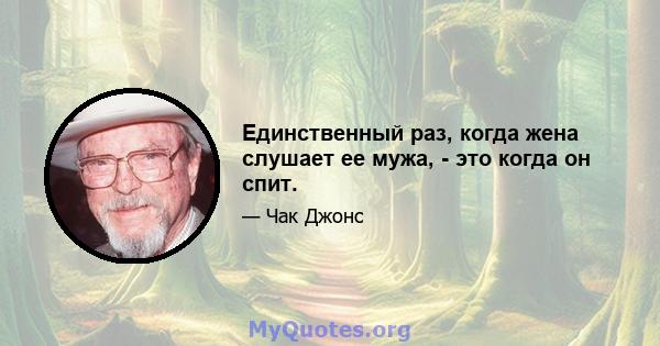 Единственный раз, когда жена слушает ее мужа, - это когда он спит.