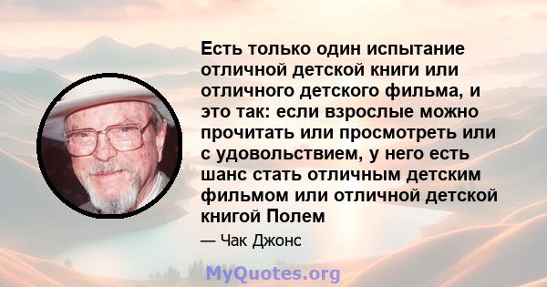 Есть только один испытание отличной детской книги или отличного детского фильма, и это так: если взрослые можно прочитать или просмотреть или с удовольствием, у него есть шанс стать отличным детским фильмом или отличной 