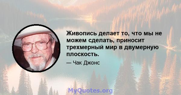 Живопись делает то, что мы не можем сделать, приносит трехмерный мир в двумерную плоскость.