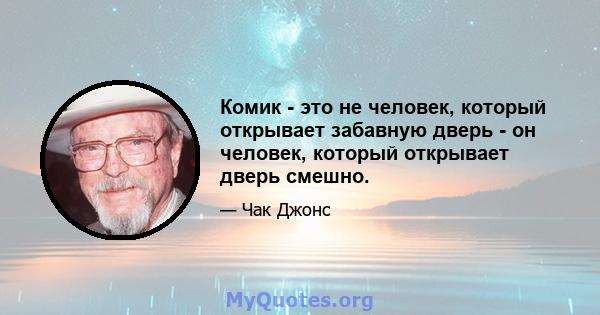 Комик - это не человек, который открывает забавную дверь - он человек, который открывает дверь смешно.