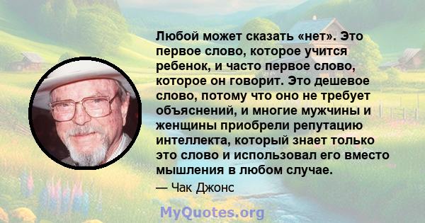 Любой может сказать «нет». Это первое слово, которое учится ребенок, и часто первое слово, которое он говорит. Это дешевое слово, потому что оно не требует объяснений, и многие мужчины и женщины приобрели репутацию