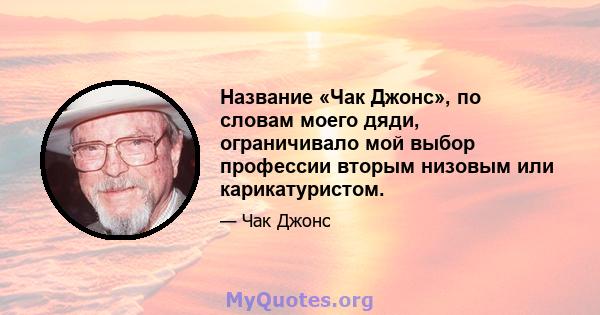 Название «Чак Джонс», по словам моего дяди, ограничивало мой выбор профессии вторым низовым или карикатуристом.