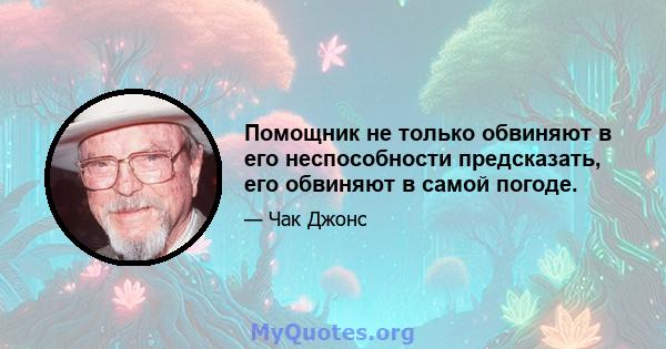 Помощник не только обвиняют в его неспособности предсказать, его обвиняют в самой погоде.