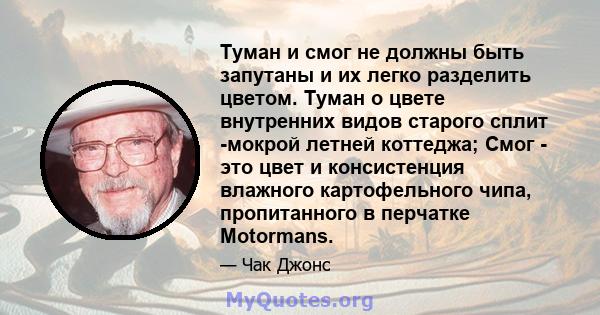 Туман и смог не должны быть запутаны и их легко разделить цветом. Туман о цвете внутренних видов старого сплит -мокрой летней коттеджа; Смог - это цвет и консистенция влажного картофельного чипа, пропитанного в перчатке 