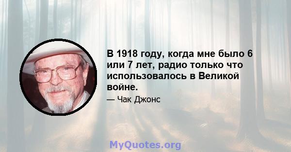 В 1918 году, когда мне было 6 или 7 лет, радио только что использовалось в Великой войне.