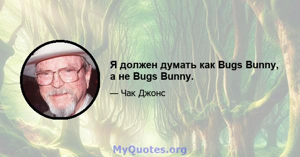 Я должен думать как Bugs Bunny, а не Bugs Bunny.