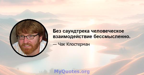 Без саундтрека человеческое взаимодействие бессмысленно.