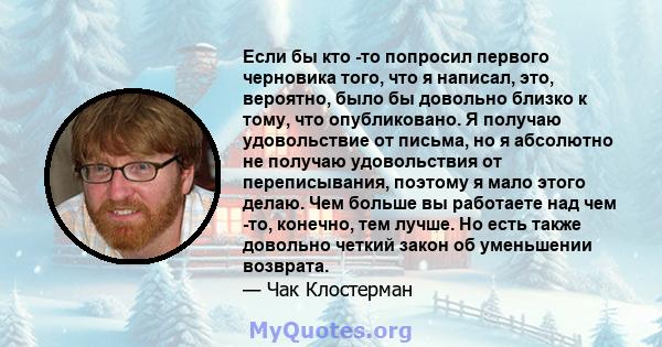 Если бы кто -то попросил первого черновика того, что я написал, это, вероятно, было бы довольно близко к тому, что опубликовано. Я получаю удовольствие от письма, но я абсолютно не получаю удовольствия от переписывания, 