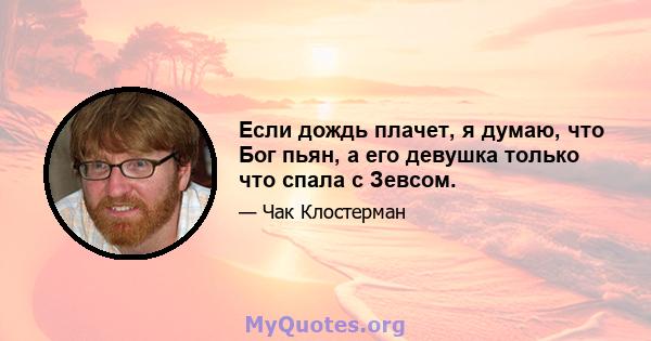 Если дождь плачет, я думаю, что Бог пьян, а его девушка только что спала с Зевсом.