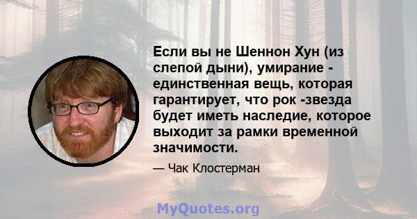 Если вы не Шеннон Хун (из слепой дыни), умирание - единственная вещь, которая гарантирует, что рок -звезда будет иметь наследие, которое выходит за рамки временной значимости.