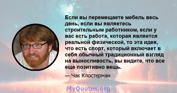 Если вы перемещаете мебель весь день, если вы являетесь строительным работником, если у вас есть работа, которая является реальной физической, то эта идея, что есть спорт, который включает в себя обычный традиционный