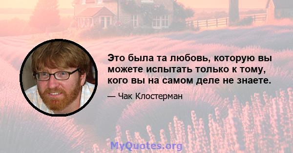 Это была та любовь, которую вы можете испытать только к тому, кого вы на самом деле не знаете.