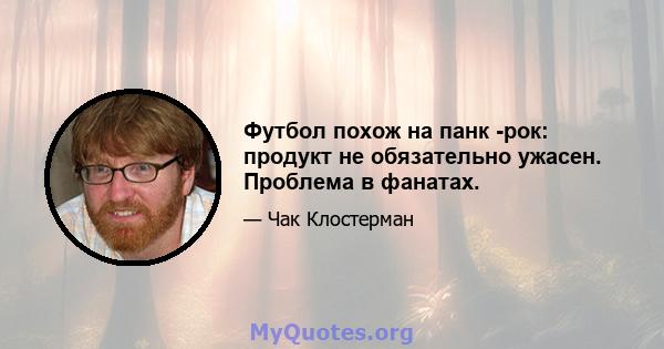 Футбол похож на панк -рок: продукт не обязательно ужасен. Проблема в фанатах.