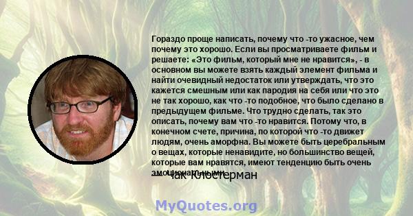 Гораздо проще написать, почему что -то ужасное, чем почему это хорошо. Если вы просматриваете фильм и решаете: «Это фильм, который мне не нравится», - в основном вы можете взять каждый элемент фильма и найти очевидный