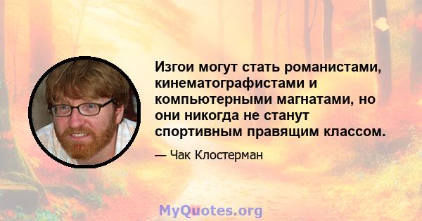 Изгои могут стать романистами, кинематографистами и компьютерными магнатами, но они никогда не станут спортивным правящим классом.