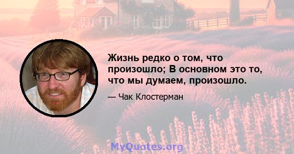 Жизнь редко о том, что произошло; В основном это то, что мы думаем, произошло.