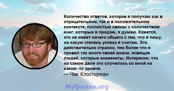 Количество ответов, которое я получаю как в отрицательном, так и в положительном контексте, полностью связан с количеством книг, которые я продаю, я думаю. Кажется, это не имеет ничего общего с тем, что я пишу, но какую 