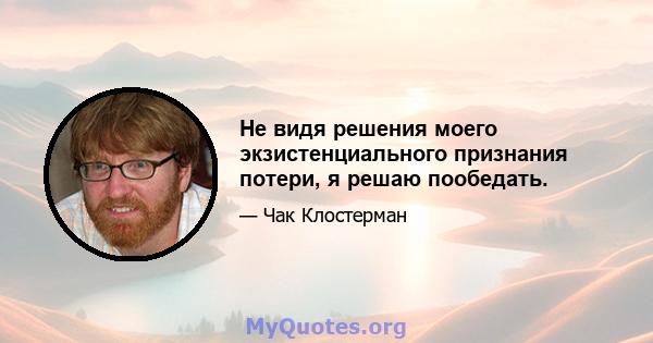 Не видя решения моего экзистенциального признания потери, я решаю пообедать.