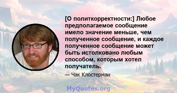 [О политкорректности:] Любое предполагаемое сообщение имело значение меньше, чем полученное сообщение, и каждое полученное сообщение может быть истолковано любым способом, которым хотел получатель.