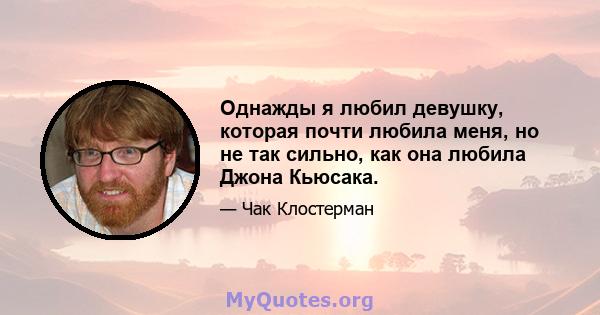 Однажды я любил девушку, которая почти любила меня, но не так сильно, как она любила Джона Кьюсака.