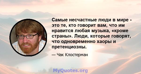 Самые несчастные люди в мире - это те, кто говорит вам, что им нравится любая музыка, «кроме страны». Люди, которые говорят, что одновременно хаоры и претенциозны.