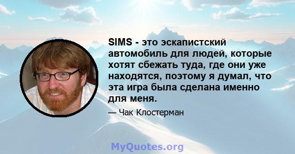 SIMS - это эскапистский автомобиль для людей, которые хотят сбежать туда, где они уже находятся, поэтому я думал, что эта игра была сделана именно для меня.