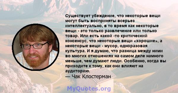 Существует убеждение, что некоторые вещи могут быть восприняты всерьез интеллектуально, в то время как некоторые вещи - это только развлечение или только товар. Или есть какой -то критический консенсус, что некоторые