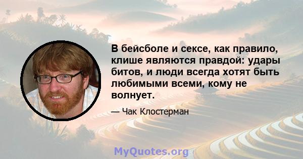 В бейсболе и сексе, как правило, клише являются правдой: удары битов, и люди всегда хотят быть любимыми всеми, кому не волнует.